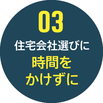03 住宅会社選びに時間をかけずに
